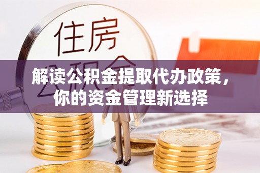 黄岩解读公积金提取代办政策，你的资金管理新选择