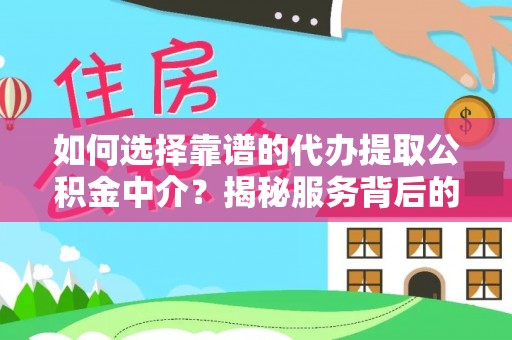 黄岩如何选择靠谱的代办提取公积金中介？揭秘服务背后的真相