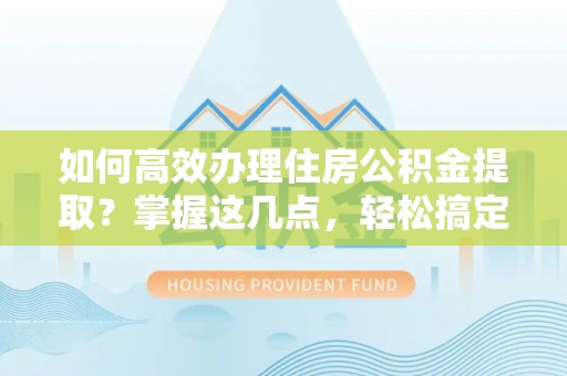 黄岩如何高效办理住房公积金提取？掌握这几点，轻松搞定！