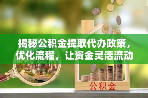 黄岩揭秘公积金提取代办政策，优化流程，让资金灵活流动