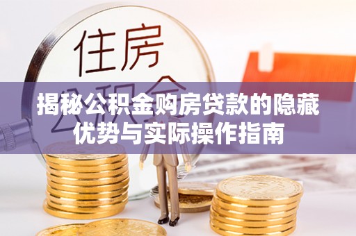 黄岩揭秘公积金购房贷款的隐藏优势与实际操作指南