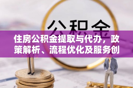 黄岩住房公积金提取与代办，政策解析、流程优化及服务创新