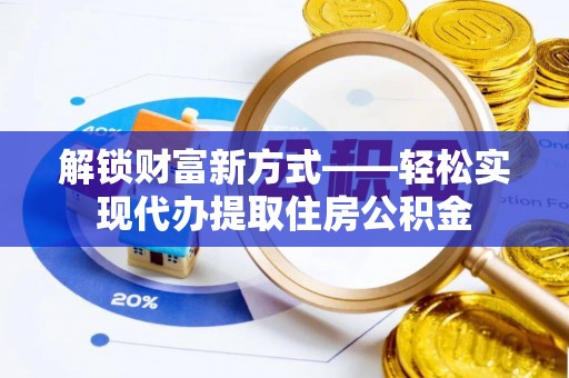 黄岩解锁财富新方式——轻松实现代办提取住房公积金