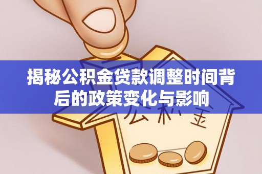 黄岩揭秘公积金贷款调整时间背后的政策变化与影响