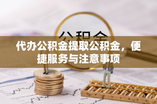 黄岩代办公积金提取公积金，便捷服务与注意事项