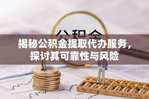 黄岩揭秘公积金提取代办服务，探讨其可靠性与风险