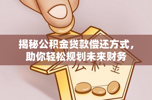 黄岩揭秘公积金贷款偿还方式，助你轻松规划未来财务