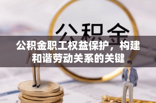 黄岩公积金职工权益保护，构建和谐劳动关系的关键