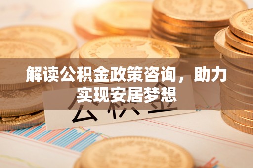 黄岩解读公积金政策咨询，助力实现安居梦想
