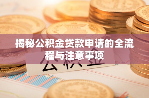 黄岩揭秘公积金贷款申请的全流程与注意事项