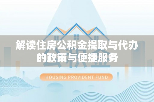 黄岩解读住房公积金提取与代办的政策与便捷服务