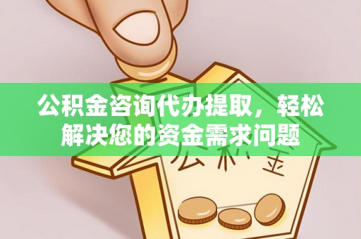 黄岩公积金咨询代办提取，轻松解决您的资金需求问题