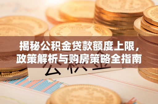 黄岩揭秘公积金贷款额度上限，政策解析与购房策略全指南