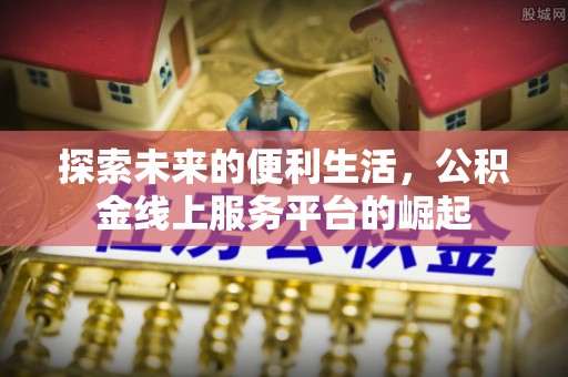 黄岩探索未来的便利生活，公积金线上服务平台的崛起