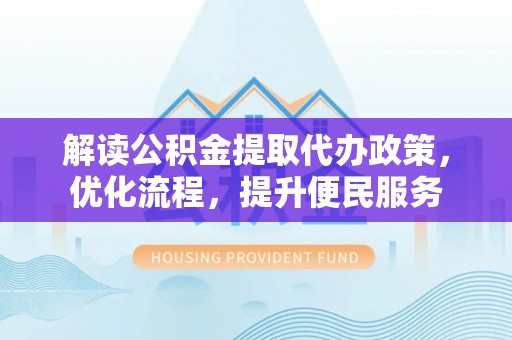 黄岩解读公积金提取代办政策，优化流程，提升便民服务