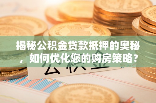 黄岩揭秘公积金贷款抵押的奥秘，如何优化您的购房策略？