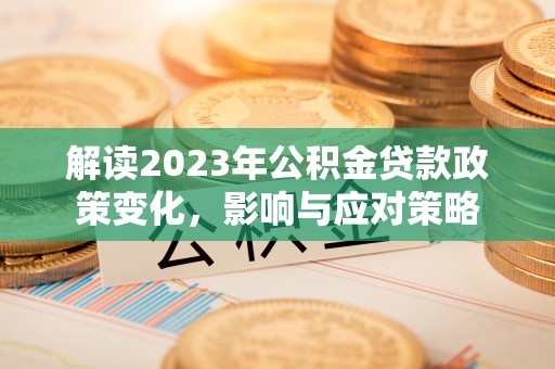 黄岩解读2023年公积金贷款政策变化，影响与应对策略