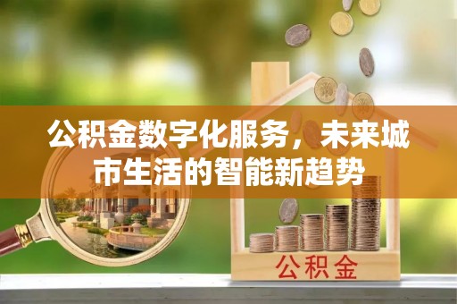 黄岩公积金数字化服务，未来城市生活的智能新趋势