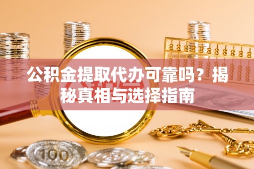 黄岩公积金提取代办可靠吗？揭秘真相与选择指南