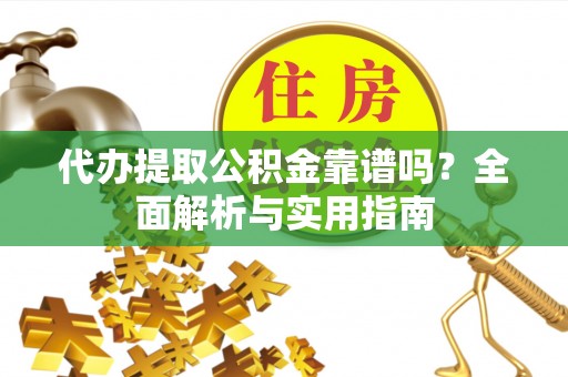 黄岩代办提取公积金靠谱吗？全面解析与实用指南