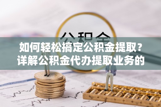 黄岩如何轻松搞定公积金提取？详解公积金代办提取业务的便捷之道