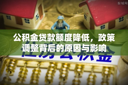 黄岩公积金贷款额度降低，政策调整背后的原因与影响