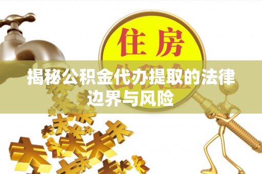 黄岩揭秘公积金代办提取的法律边界与风险