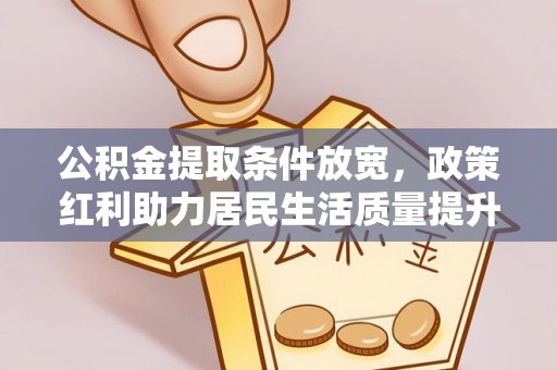 黄岩公积金提取条件放宽，政策红利助力居民生活质量提升