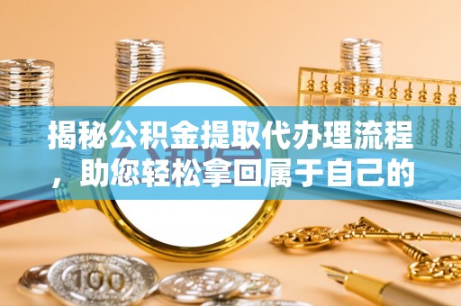 黄岩揭秘公积金提取代办理流程，助您轻松拿回属于自己的钱