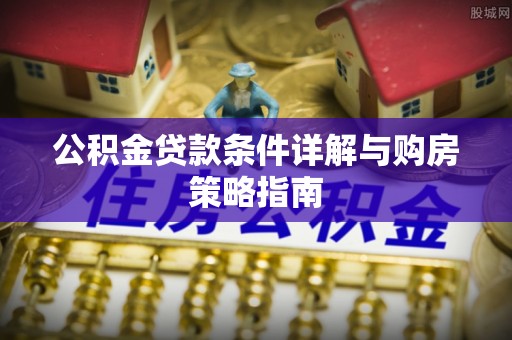 黄岩公积金贷款条件详解与购房策略指南