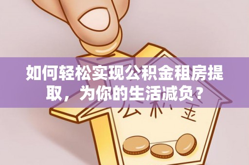 黄岩如何轻松实现公积金租房提取，为你的生活减负？