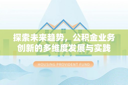 黄岩探索未来趋势，公积金业务创新的多维度发展与实践