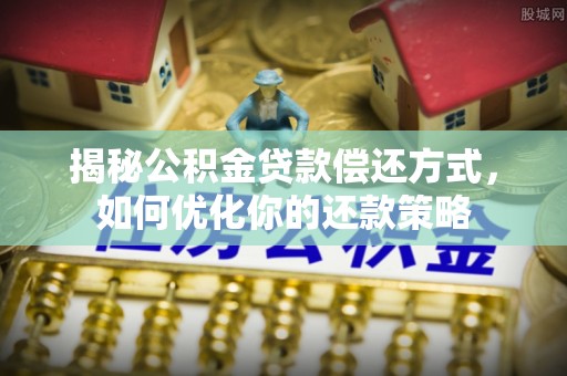 黄岩揭秘公积金贷款偿还方式，如何优化你的还款策略