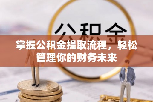 黄岩掌握公积金提取流程，轻松管理你的财务未来