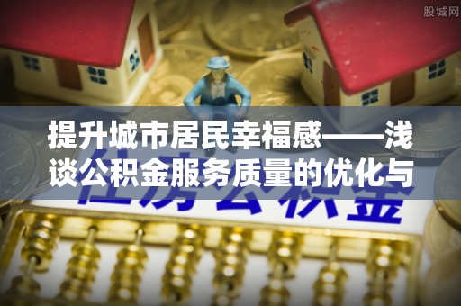 黄岩提升城市居民幸福感——浅谈公积金服务质量的优化与未来
