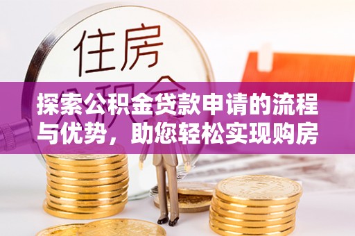 黄岩探索公积金贷款申请的流程与优势，助您轻松实现购房梦想
