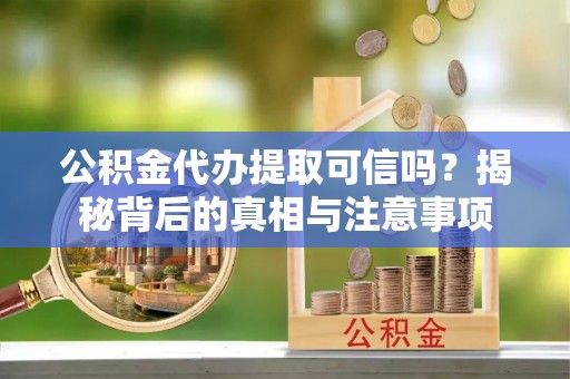 黄岩公积金代办提取可信吗？揭秘背后的真相与注意事项