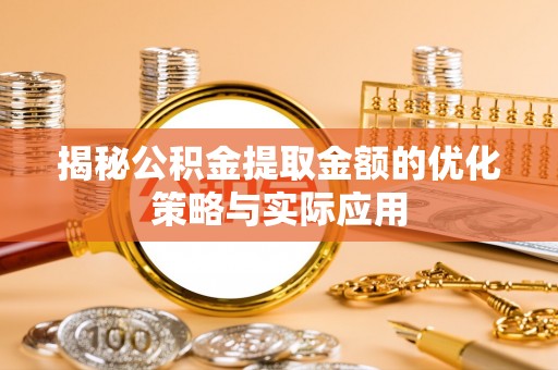 黄岩揭秘公积金提取金额的优化策略与实际应用