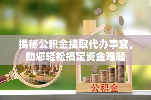 黄岩揭秘公积金提取代办事宜，助您轻松搞定资金难题