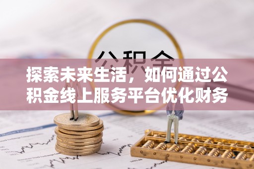 黄岩探索未来生活，如何通过公积金线上服务平台优化财务管理
