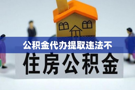 黄岩公积金代办提取违法不