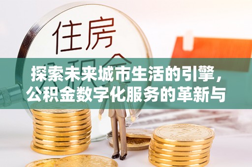 黄岩探索未来城市生活的引擎，公积金数字化服务的革新与实践