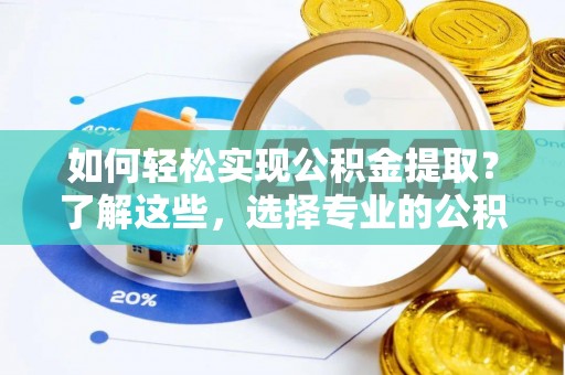 黄岩如何轻松实现公积金提取？了解这些，选择专业的公积金提取代办服务