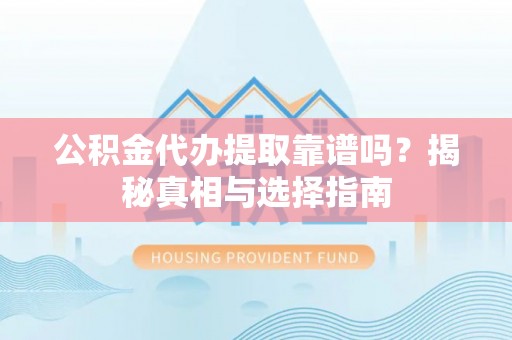 黄岩公积金代办提取靠谱吗？揭秘真相与选择指南
