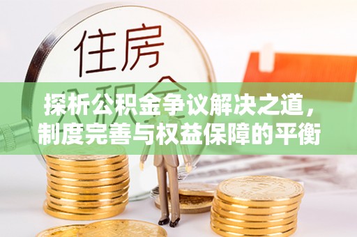 黄岩探析公积金争议解决之道，制度完善与权益保障的平衡点