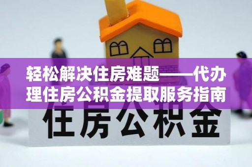 黄岩轻松解决住房难题——代办理住房公积金提取服务指南
