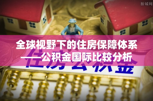 黄岩全球视野下的住房保障体系——公积金国际比较分析