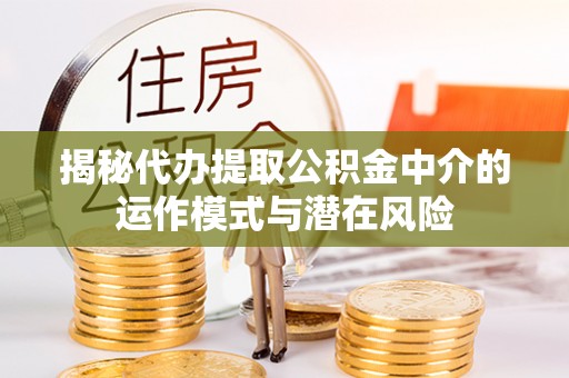 黄岩揭秘代办提取公积金中介的运作模式与潜在风险