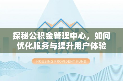 黄岩探秘公积金管理中心，如何优化服务与提升用户体验