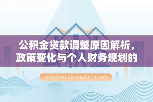 黄岩公积金贷款调整原因解析，政策变化与个人财务规划的影响